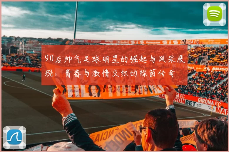 90后帅气足球明星的崛起与风采展现，青春与激情交织的绿茵传奇
