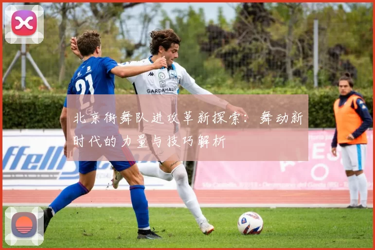 北京街舞队进攻革新探索：舞动新时代的力量与技巧解析