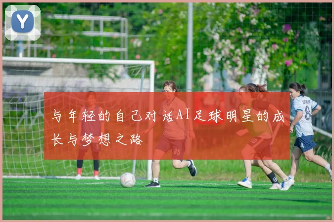 与年轻的自己对话AI足球明星的成长与梦想之路