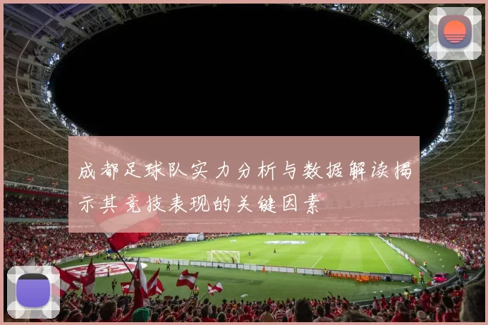 成都足球队实力分析与数据解读揭示其竞技表现的关键因素