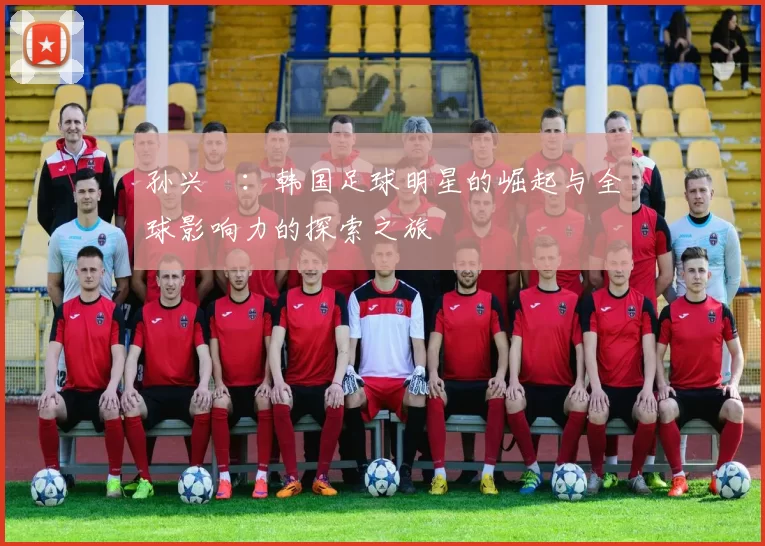孙兴慜：韩国足球明星的崛起与全球影响力的探索之旅
